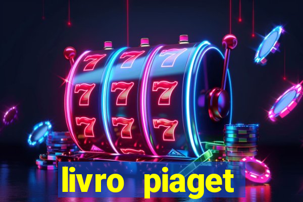 livro piaget desenvolvimento infantil pdf